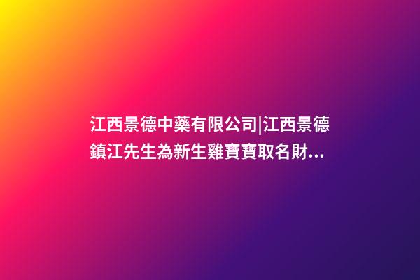 江西景德中藥有限公司|江西景德鎮江先生為新生雞寶寶取名財富型套餐-第1張-公司起名-玄機派